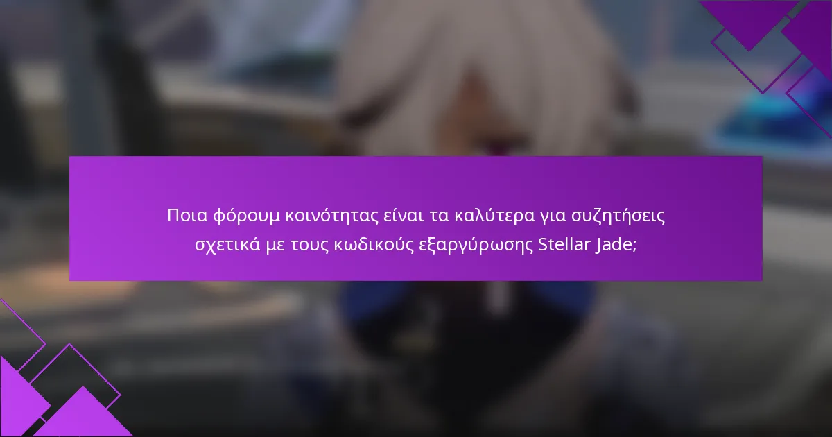 Ποια φόρουμ κοινότητας είναι τα καλύτερα για συζητήσεις σχετικά με τους κωδικούς εξαργύρωσης Stellar Jade;