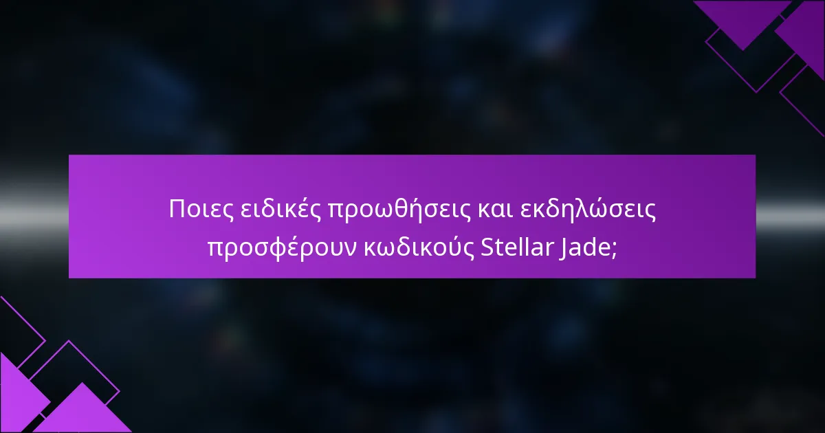 Ποιες ειδικές προωθήσεις και εκδηλώσεις προσφέρουν κωδικούς Stellar Jade;