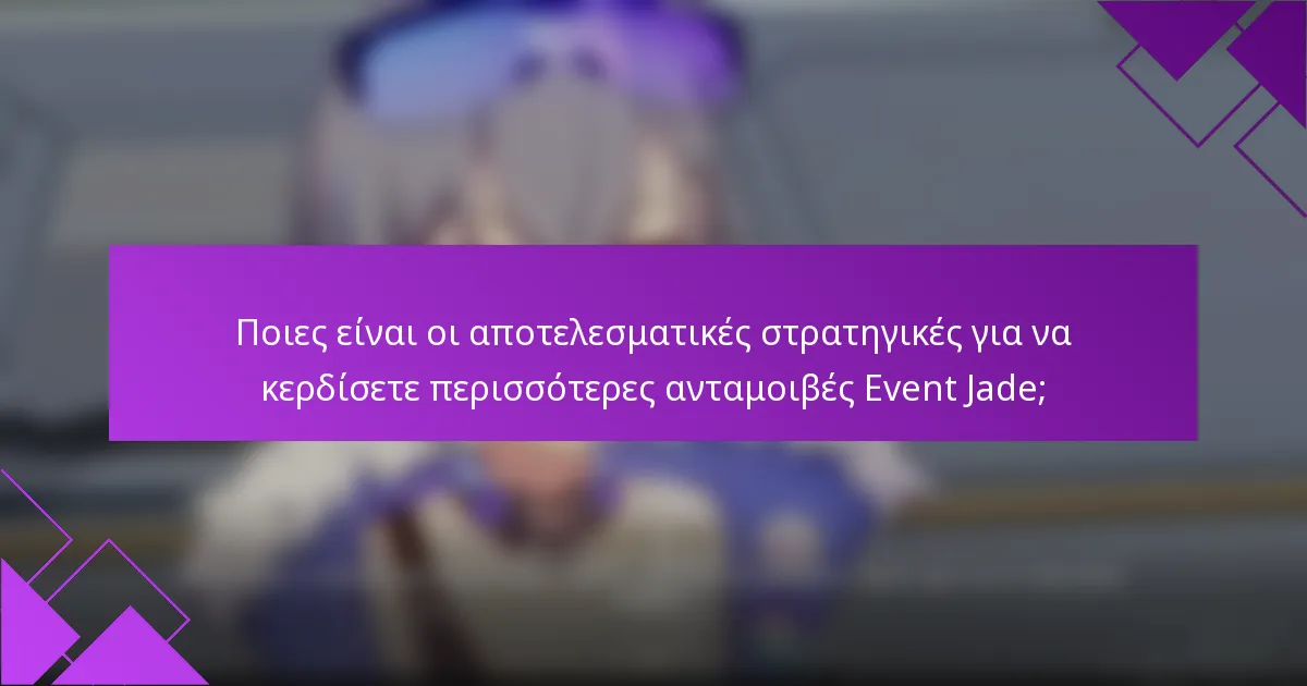 Ποιες είναι οι αποτελεσματικές στρατηγικές για να κερδίσετε περισσότερες ανταμοιβές Event Jade;