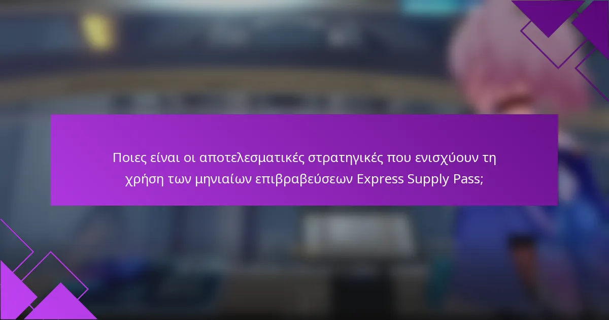 Ποιες είναι οι αποτελεσματικές στρατηγικές που ενισχύουν τη χρήση των μηνιαίων επιβραβεύσεων Express Supply Pass;