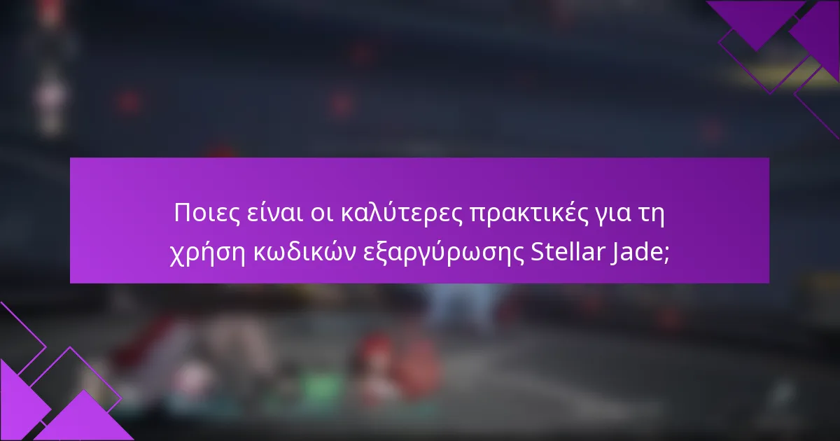 Ποιες είναι οι καλύτερες πρακτικές για τη χρήση κωδικών εξαργύρωσης Stellar Jade;