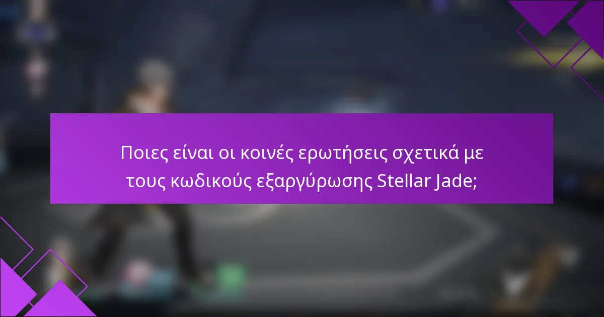 Ποιες είναι οι κοινές ερωτήσεις σχετικά με τους κωδικούς εξαργύρωσης Stellar Jade;