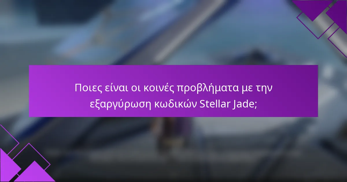 Ποιες είναι οι κοινές προβλήματα με την εξαργύρωση κωδικών Stellar Jade;