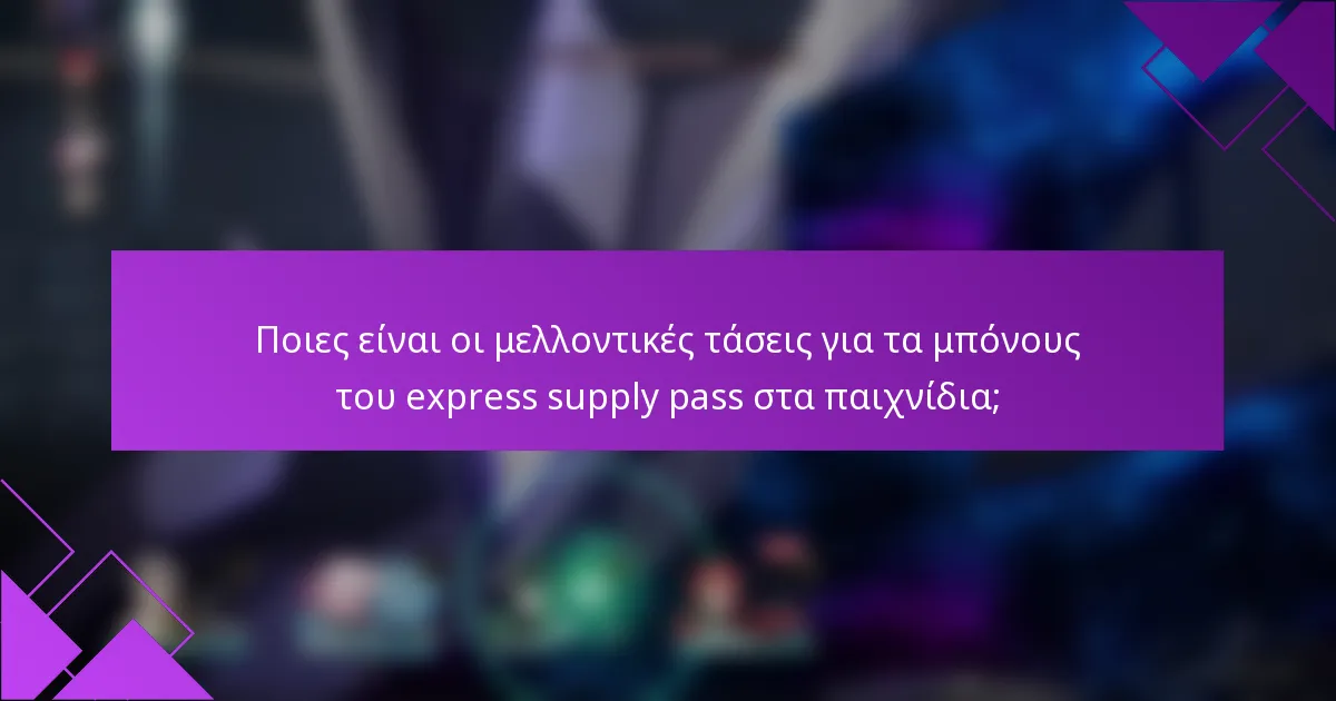 Ποιες είναι οι μελλοντικές τάσεις για τα μπόνους του express supply pass στα παιχνίδια;
