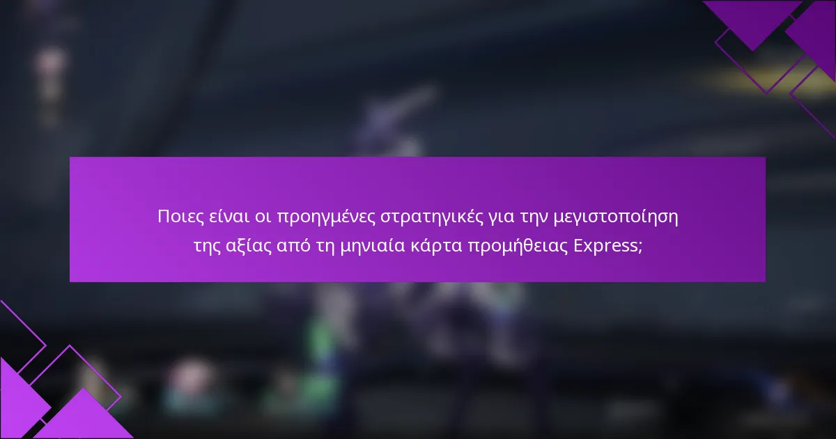 Ποιες είναι οι προηγμένες στρατηγικές για την μεγιστοποίηση της αξίας από τη μηνιαία κάρτα προμήθειας Express;