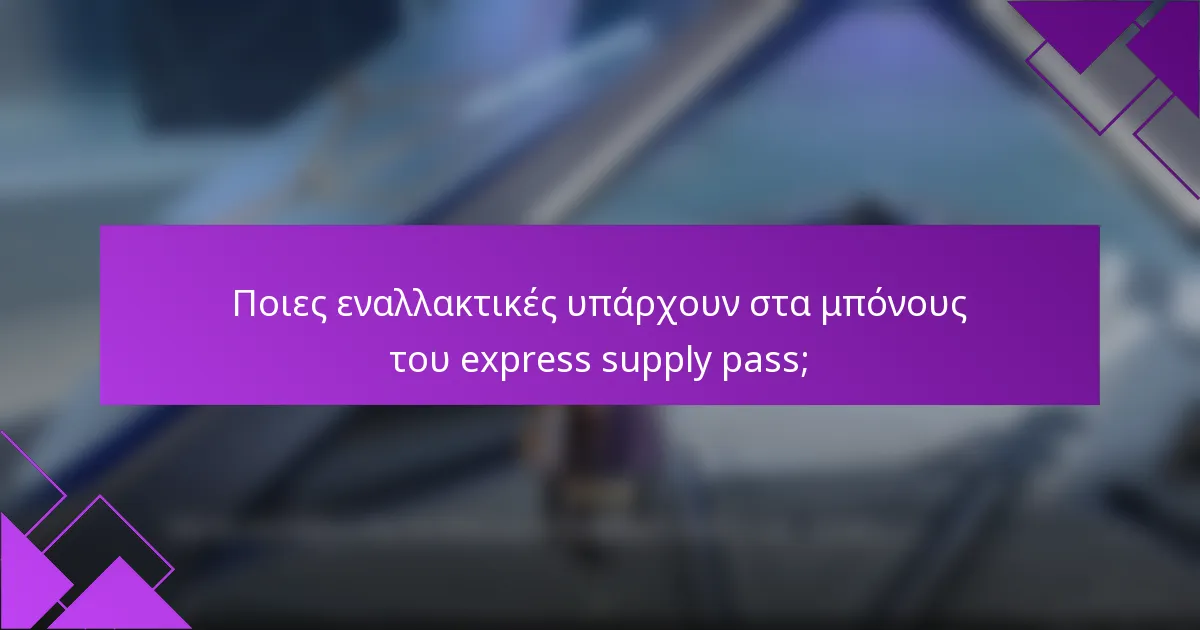 Ποιες εναλλακτικές υπάρχουν στα μπόνους του express supply pass;
