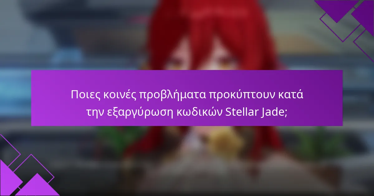 Ποιες κοινές προβλήματα προκύπτουν κατά την εξαργύρωση κωδικών Stellar Jade;