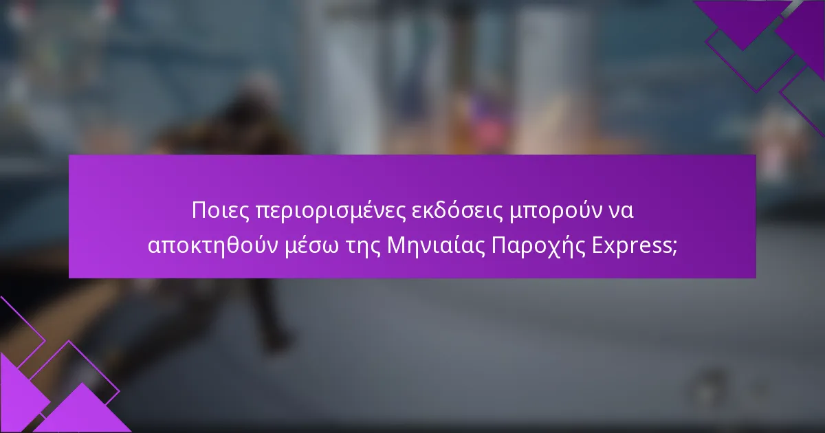 Ποιες περιορισμένες εκδόσεις μπορούν να αποκτηθούν μέσω της Μηνιαίας Παροχής Express;