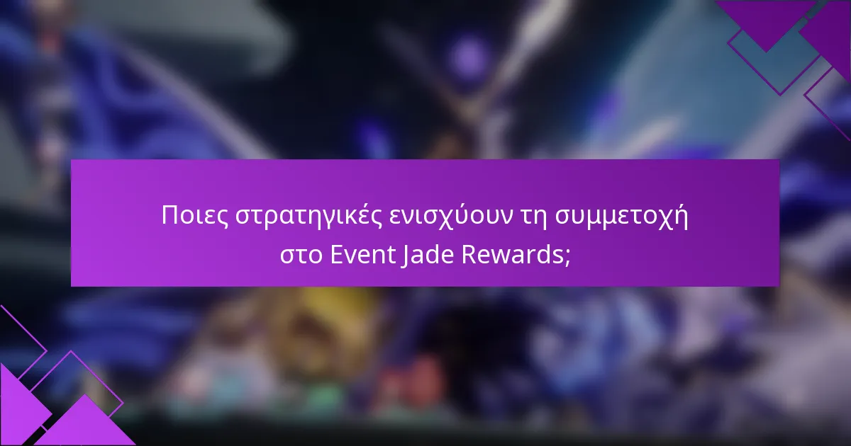 Ποιες στρατηγικές ενισχύουν τη συμμετοχή στο Event Jade Rewards;