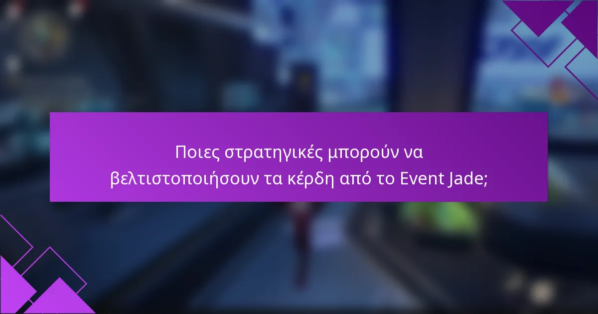 Ποιες στρατηγικές μπορούν να βελτιστοποιήσουν τα κέρδη από το Event Jade;