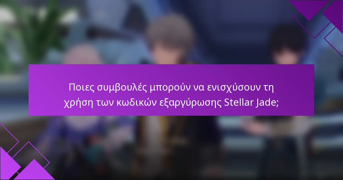 Ποιες συμβουλές μπορούν να ενισχύσουν τη χρήση των κωδικών εξαργύρωσης Stellar Jade;