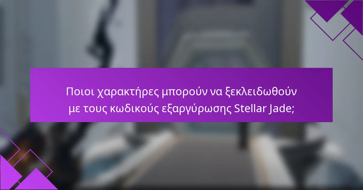 Ποιοι χαρακτήρες μπορούν να ξεκλειδωθούν με τους κωδικούς εξαργύρωσης Stellar Jade;