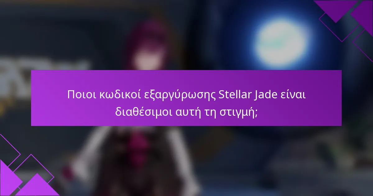 Ποιοι κωδικοί εξαργύρωσης Stellar Jade είναι διαθέσιμοι αυτή τη στιγμή;