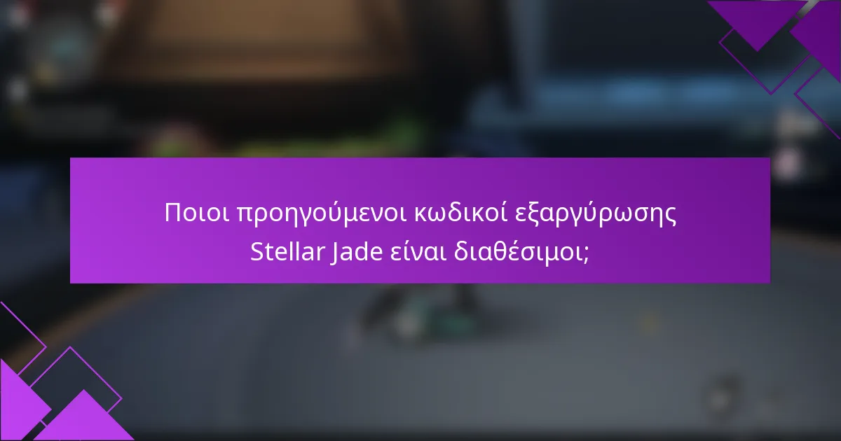 Ποιοι προηγούμενοι κωδικοί εξαργύρωσης Stellar Jade είναι διαθέσιμοι;