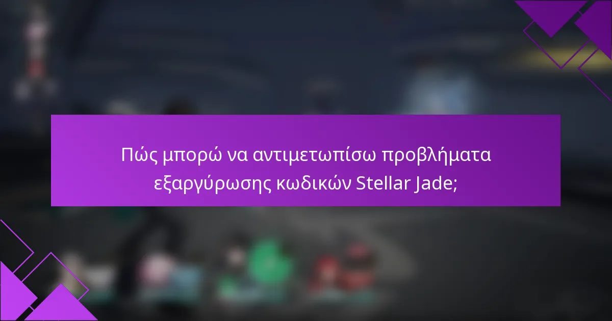 Πώς μπορώ να αντιμετωπίσω προβλήματα εξαργύρωσης κωδικών Stellar Jade;