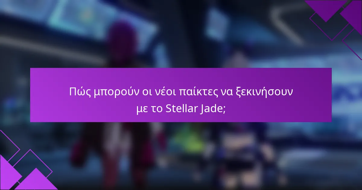 Πώς μπορούν οι νέοι παίκτες να ξεκινήσουν με το Stellar Jade;