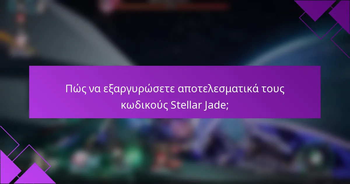 Πώς να εξαργυρώσετε αποτελεσματικά τους κωδικούς Stellar Jade;