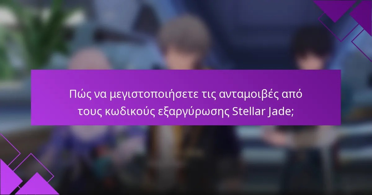 Πώς να μεγιστοποιήσετε τις ανταμοιβές από τους κωδικούς εξαργύρωσης Stellar Jade;