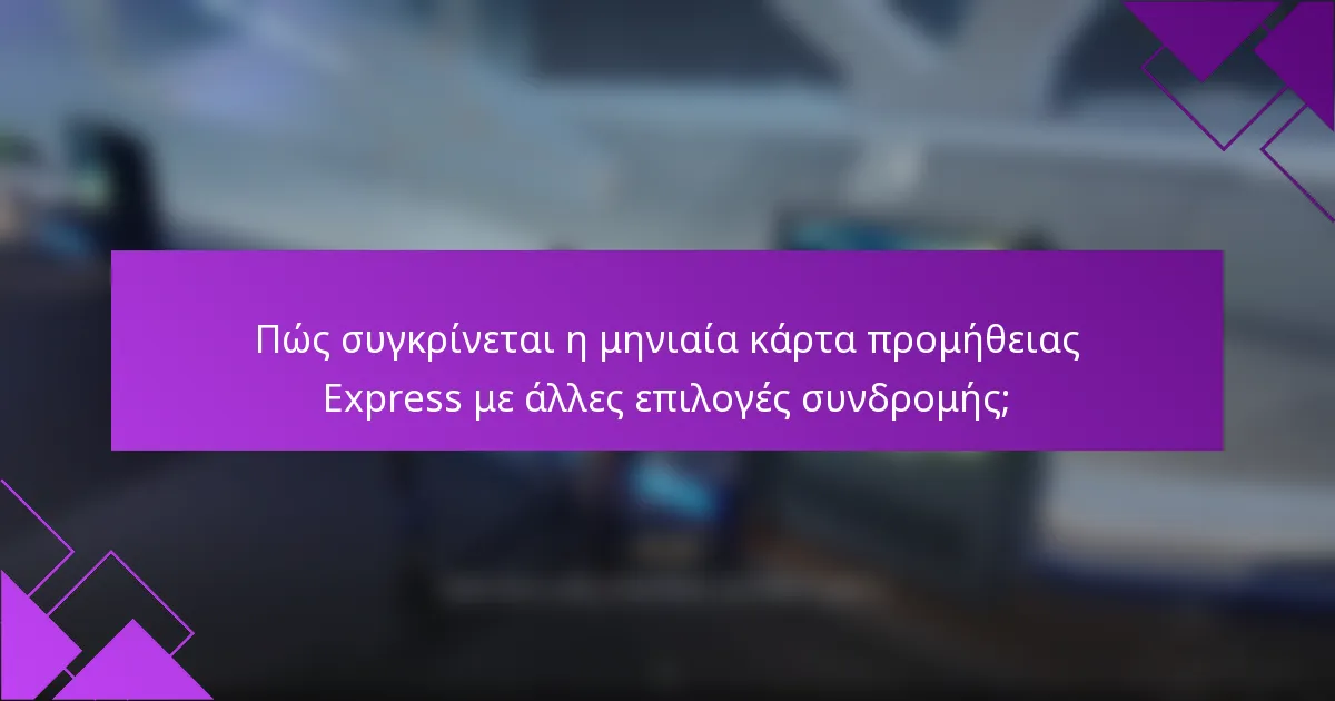 Πώς συγκρίνεται η μηνιαία κάρτα προμήθειας Express με άλλες επιλογές συνδρομής;