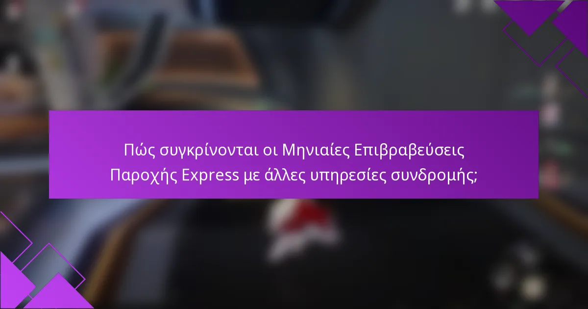 Πώς συγκρίνονται οι Μηνιαίες Επιβραβεύσεις Παροχής Express με άλλες υπηρεσίες συνδρομής;
