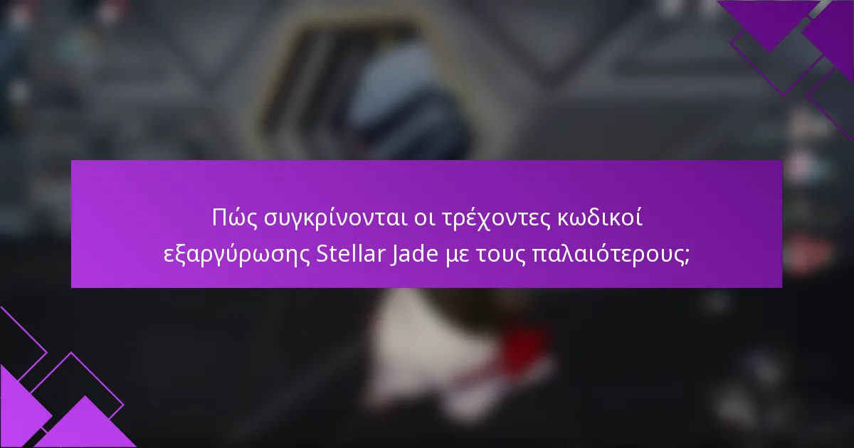 Πώς συγκρίνονται οι τρέχοντες κωδικοί εξαργύρωσης Stellar Jade με τους παλαιότερους;