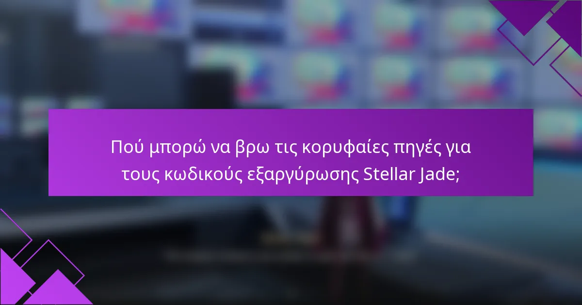 Πού μπορώ να βρω τις κορυφαίες πηγές για τους κωδικούς εξαργύρωσης Stellar Jade;